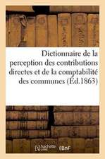 Dictionnaire de la Perception Des Contributions Directes Et de la Comptabilité Des Communes,