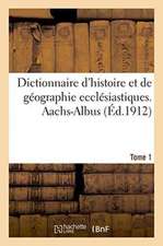 Dictionnaire d'Histoire Et de Géographie Ecclésiastiques. Aachs-Albus Tome 1