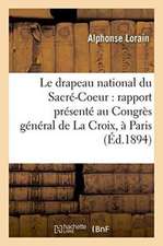 Le Drapeau National Du Sacré-Coeur: Rapport Présenté Au Congrès Général de la Croix,: À Paris, Le 11 Avril 1894