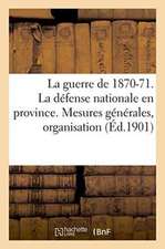 La Guerre de 1870-71. La Défense Nationale En Province. Mesures Générales, Organisation