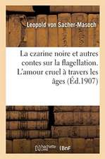 La Czarine Noire Et Autres Contes Sur La Flagellation. l'Amour Cruel À Travers Les Âges