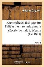 Recherches Statistiques Sur l'Aliénation Mentale Dans Le Département de la Marne. Partie 1: Mouvement de la Population de l'Asile Public d'Aliénés de