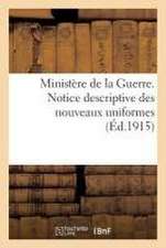 Ministère de la Guerre. Notice Descriptive Des Nouveaux Uniformes: Décision Ministérielle Du 9 Décembre 1914 Mise À Jour