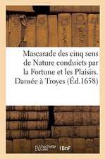 Mascarade Des Cinq Sens de Nature Conduicts Par La Fortune Et Les Plaisirs. Dansée À Troyes