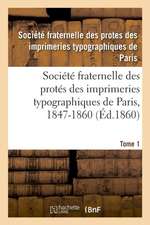 Société Fraternelle Des Protés Des Imprimeries Typographiques de Paris, 1847-1860: Autorisée Par Décision de M. Le Ministre de l'Intérieur En Date Du