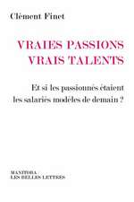 Vraies Passions, Vrais Talents: Et Si Les Passionnes Etaient Les Salaries Modeles de Demain?