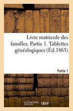 Livre Matricule Des Familles. Partie 1. Tablettes Généalogiques