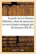 La Perle Ou Les Femmes Littéraires, Choix de Morceaux En Vers Et En Prose