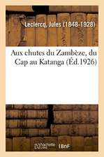 Aux Chutes Du Zambèze, Du Cap Au Katanga