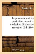 Le Pessimisme Et Les Pessimistes Devant La Médecine, Discours de Réception: Comprenant Les Principales Notions de Physiologie Comparée