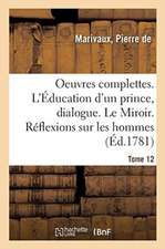 Oeuvres Complettes. Tome 12. l'Éducation d'Un Prince, Dialogue. Le Miroir. Réflexions Sur Les Hommes