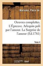 Oeuvres Complettes. Tome 4. l'Épreuve. Arlequin Poli Par l'Amour. La Surprise de l'Amour