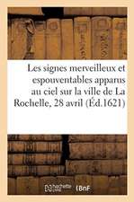 Signes Merveilleux Et Espouventables Apparus Au Ciel Sur La Ville de la Rochelle, 28 Avril Dernier: Le Tout Au Grand Estonnement de Tous Les Rochelloi