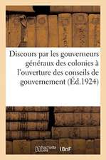 Discours Prononcés Par Les Gouverneurs Généraux Et Gouverneurs Des Colonies: À l'Ouverture Des Sessions Des Conseils de Gouvernement Et Conseils Génér