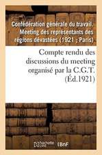 Compte Rendu Des Discussions Du Meeting Des Représentants Des Régions Dévastées: Organisé Par La C.G.T., Le 21 Mars 1921, À Paris...