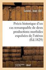 Précis Historique d'Un Cas Remarquable de Deux Productions Morbides Expulsées de l'Utérus