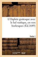 L'Orphée Grotesque Avec Le Bal Rustique, En Vers Burlesques. Partie 1