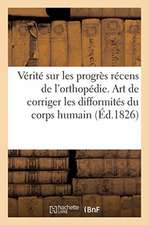 La Vérité Sur Les Progrès Récens de l'Orthopédie. l'Art de Corriger Les Difformités Du Corps Humain: Sur Le Journal de M. Maisonade, Journal Clinique