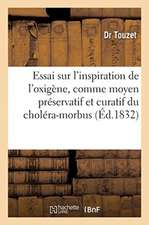 Essai Sur l'Inspiration de l'Oxigène, Comme Moyen Préservatif Et Curatif Du Choléra-Morbus: Et de Quelques Autres Maladies