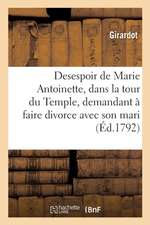 Desespoir de Marie Antoinette, Dans La Tour Du Temple, Demandant À Faire Divorce Avec Son Mari: Et À s'En Retourner En Allemagne, Et Les Reproches Du