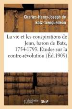 La Vie Et Les Conspirations de Jean, Baron de Batz, 1754-1793. Etudes Sur La Contre-Révolution