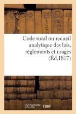 Code Rural Ou Recueil Analytique Des Lois, Règlements Et Usages: Qui Intéressent Les Habitants Des Campagnes Et Leurs Propriétés, Principalement En Pr