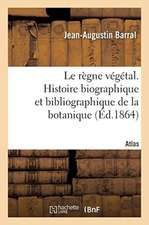 Le Règne Végétal. Histoire Biographique Et Bibliographique de la Botanique. Atlas