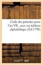 Code Des Patentes Pour l'An VII, Avec Un Tableau Alphabétique, Indiquant Les Commerces: Arts Et Professiosn Assujettis À Ce Droit Et Le Tarif de Ces D