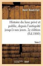 Histoire Du Luxe Privé Et Public, Depuis l'Antiquité Jusqu'à Nos Jours. 2e Édition. Tome 2