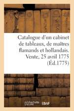 Catalogue d'Un Très Beau Cabinet de Tableaux, Presque Tous Des Plus Grands Maîtres Flamands: Et Hollandais, Rassemblés Avec Soin. Vente, 25 Avril 1775