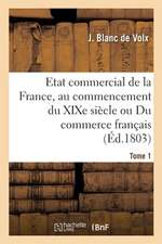 Etat Commercial de la France, Au Commencement Du Xixe Siècle Ou Du Commerce Français: de Ses Anciennes Erreurs Et Des Améliorations Dont Il Est Suscep