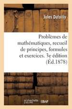 Problèmes de Mathématiques, Recueil de Principes, Formules Et Exercices. 3e Édition: À l'Usage Des Candidats Au Baccalauréat Ès Sciences Et Aux Écoles