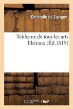 Tableaux de Tous Les Arts Libéraux, Contenans Par Singulière Méthode de Doctrine Une Générale: Et Sommaire Partition Des Dicts Arts Amassez Et Réduict