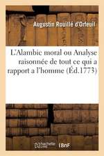 L'Alambic Moral Ou Analyse Raisonnée de Tout CE Qui a Rapport a l'Homme