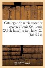 Catalogue de Miniatures Des Époques Louis XV, Louis XVI, Empire: Et Restauration Par Augustin, Bourgoin, Boze de la Collection de M. X.