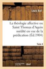 La Théologie Affective Ou Saint Thomas d'Aquin Médité En Vue de la Prédication. Tome 4