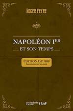 Napoléon Ier Et Son Temps. Histoire Militaire, Gouvernement Intérieur, Lettres, Sciences Et Arts