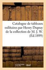 Catalogue de Tableaux Militaires Par Henry Dupray de la Collection de M. J. W.