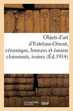 Objets d'Art d'Extrême-Orient, Céramique, Bronzes Et Émaux Cloisonnés, Ivoires, Pierres Dures