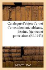 Catalogue d'Objets d'Art Et d'Ameublement, Tableaux, Dessins, Faïences Et Porcelaines, Bronzes d'Art