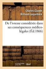 de l'Ivresse Considérée Dans Ses Conséquences Médico-Légales