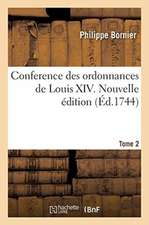 Conference Des Ordonnances de Louis XIV. Tome 2. Nouvelle Édition