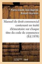 Manuel de Droit Commercial Contenant Un Traité Élémentaire Sur Chaque Titre Du Code de Commerce