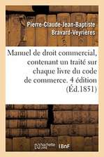 Manuel de Droit Commercial, Contenant Un Traité Sur Chaque Livre Du Code de Commerce. 4 Édition