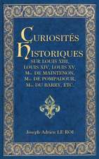 Curiosités historiques sur Louis XIII, Louis XIV, Louis XV, Mme de Maintenon, Mme de Pompadour, Mme du Barry, etc.