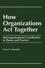 How Organizations Act Together: Interorganizational Coordination in Theory and Practice