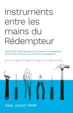 Instruments entre les mains du Rédempteur (Instruments in the Redeemer's Hands): Quand Dieu utilise des gens qui ont besoin de changement, pour en aid