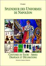 Splendeur Des Uniformes de Napoleon: Costumes Du Sacre-Armes Drapeaux Et Decorations