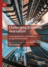 Challenging Economic Journalism: Covering Business and Politics in an Age of Uncertainty