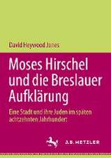 Moses Hirschel und die Breslauer Aufklärung: Eine Stadt und ihre Juden im späten achtzehnten Jahrhundert